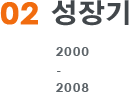 02.성장기 2000 ~ 2008
